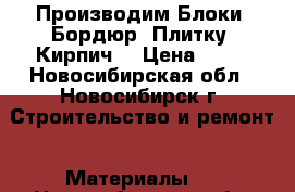 Производим Блоки, Бордюр, Плитку, Кирпич. › Цена ­ 40 - Новосибирская обл., Новосибирск г. Строительство и ремонт » Материалы   . Новосибирская обл.,Новосибирск г.